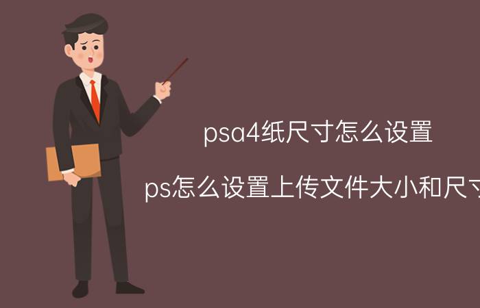 psa4纸尺寸怎么设置 ps怎么设置上传文件大小和尺寸？